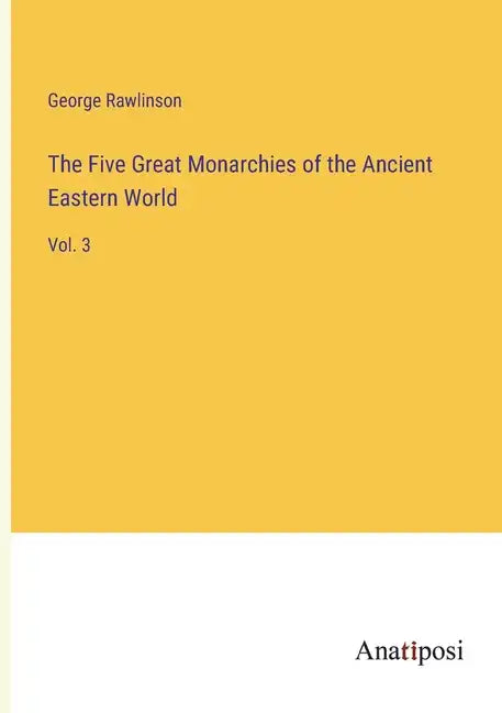 The Five Great Monarchies of the Ancient Eastern World: Vol. 3 - Paperback