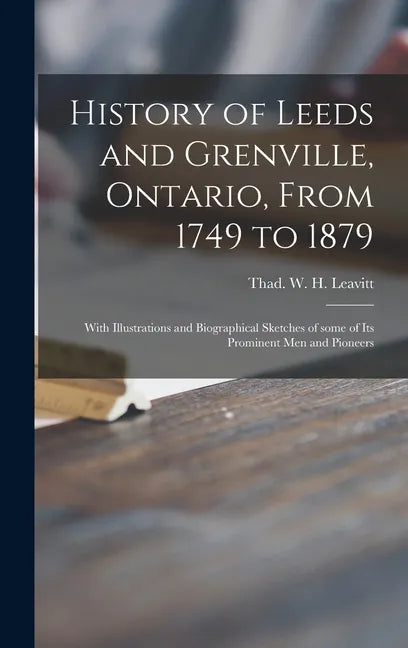 History of Leeds and Grenville, Ontario, From 1749 to 1879 [microform]: With Illustrations and Biographical Sketches of Some of Its Prominent Men and - Hardcover