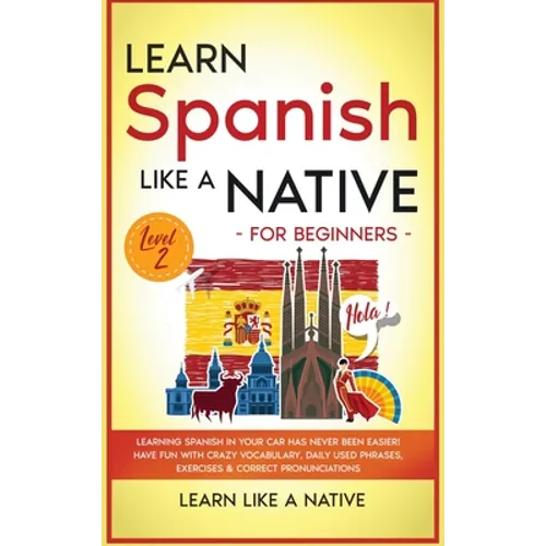 Learn Spanish Like a Native for Beginners - Level 2: Learning Spanish in Your Car Has Never Been Easier! Have Fun with Crazy Vocabulary, Daily Used Ph - Hardcover