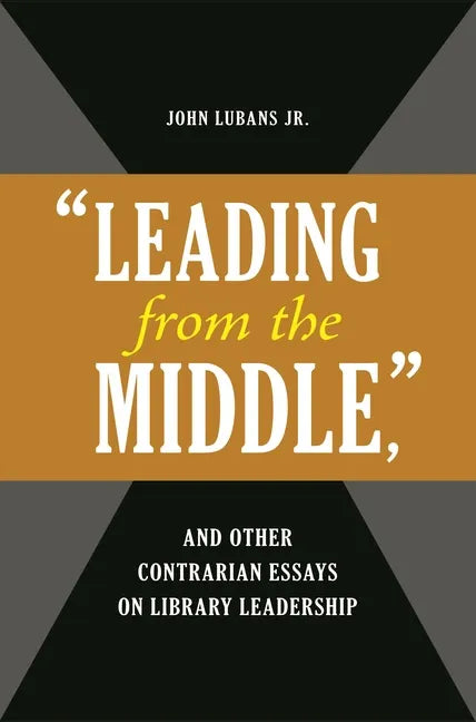 'Leading from the Middle, ' and Other Contrarian Essays on Library Leadership - Paperback