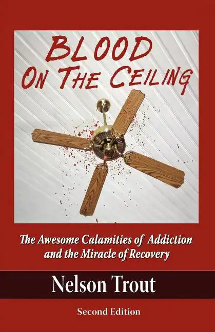 Blood on the Ceiling: The Awesome Calamities of Addiction and the Miracle of Recovery - Paperback