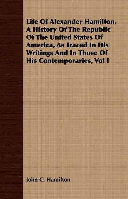 Life Of Alexander Hamilton. A History Of The Republic Of The United States Of America, As Traced In His Writings And In Those Of His Contemporaries, V - Paperback