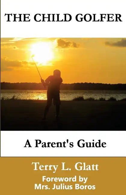The Child Golfer: A Parent's Guide. Foreword by Mrs. Julius Boros. - Paperback