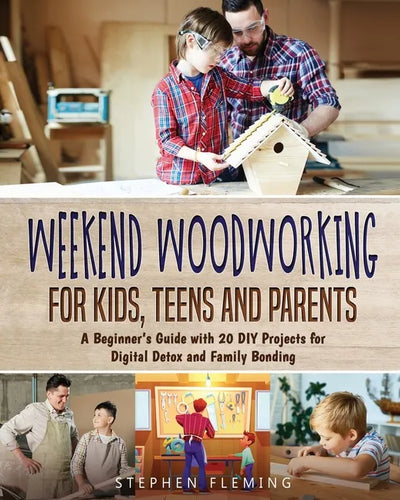 Weekend Woodworking For Kids, Teens and Parents: A Beginner's Guide with 20 DIY Projects for Digital Detox and Family Bonding - Paperback