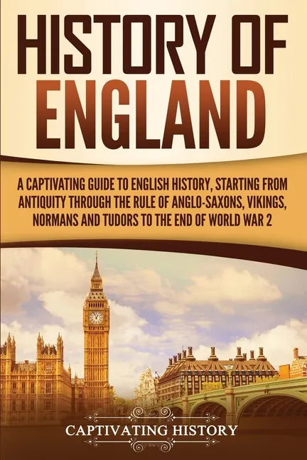 History of England: A Captivating Guide to English History, Starting from Antiquity through the Rule of the Anglo-Saxons, Vikings, Normans, and Tudors - Paperback