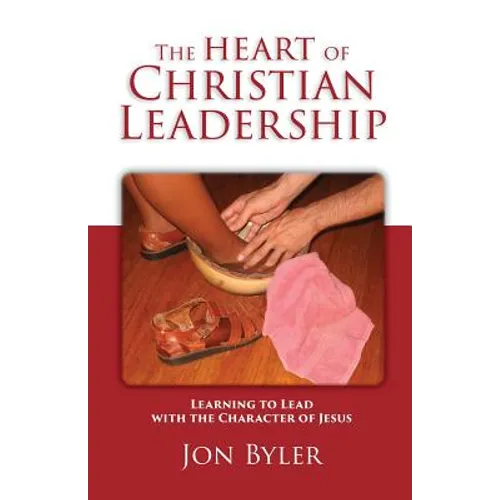 The Heart of Christian Leadership: Learning to Lead with the Character of Jesus - Paperback