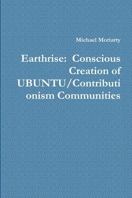 Earthrise: Conscious Creation of UBUNTU/Contributionism Communities - Paperback