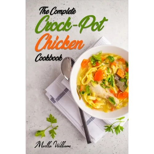 The Complete Crock-Pot Chicken Cookbook: 800 Insanely Delicious and Nutritious Recipes for Your Slow Cooker! - Paperback