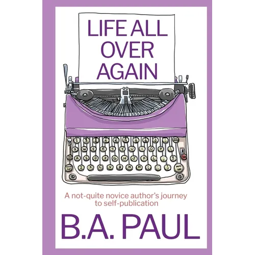Life All Over Again: A Not-Quite Novice Author's Journey to Self-Publication - Paperback