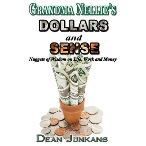Grandma Nellie's Dollars and Sense: Nuggets of Wisdom on Life, Work and Money - Paperback