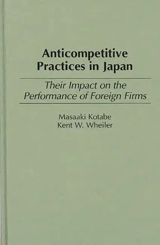 Anticompetitive Practices in Japan: Their Impact on the Performance of Foreign Firms - Hardcover