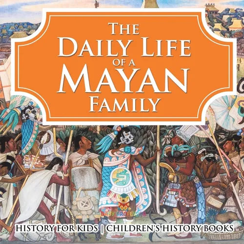 The Daily Life of a Mayan Family - History for Kids Children's History Books - Paperback