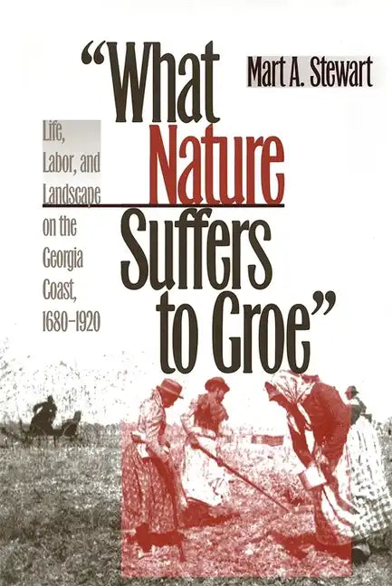 What Nature Suffers to Groe: Life, Labor, and Landscape on the Georgia Coast, 1680-1920 - Paperback