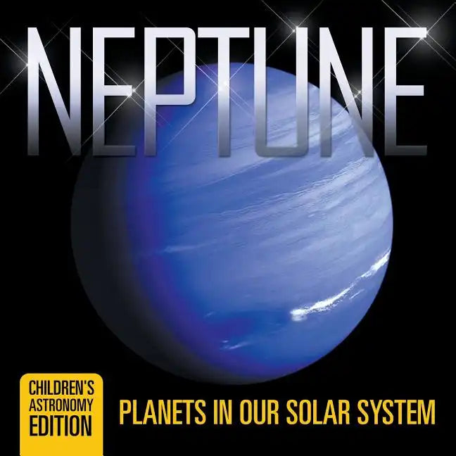 Neptune: Planets in Our Solar System Children's Astronomy Edition - Paperback