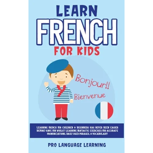 Learn French for Kids: Learning French for Children & Beginners Has Never Been Easier Before! Have Fun Whilst Learning Fantastic Exercises fo - Hardcover