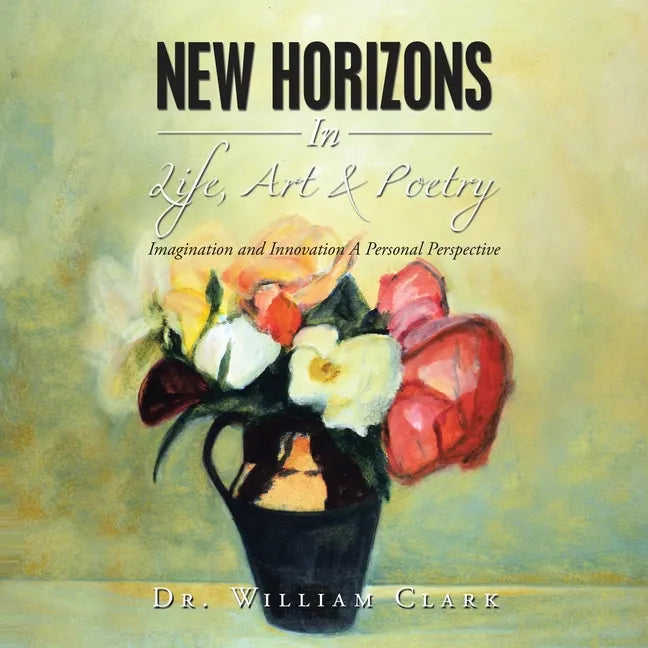 New Horizons in Life, Art & Poetry: Imagination and Innovation a Personal Perspective - Paperback