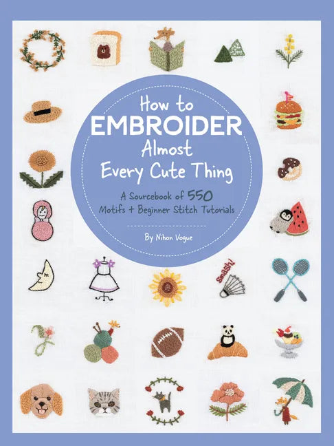 How to Embroider Almost Every Cute Thing: A Sourcebook of 550 Motifs + Beginner Stitch Tutorials - Paperback