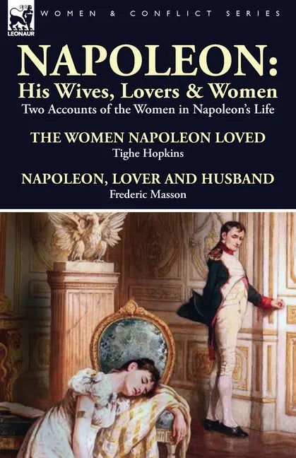 Napoleon: His Wives, Lovers & Women-Two Accounts of the Women in Napoleon's Life - Paperback