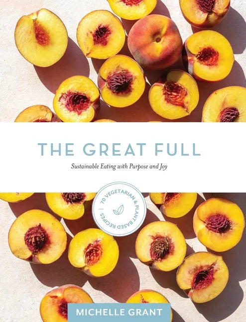 The Great Full: Sustainable Eating with Purpose and Joy: Includes 70 Vegetarian and Plant-Based Recipes - Hardcover