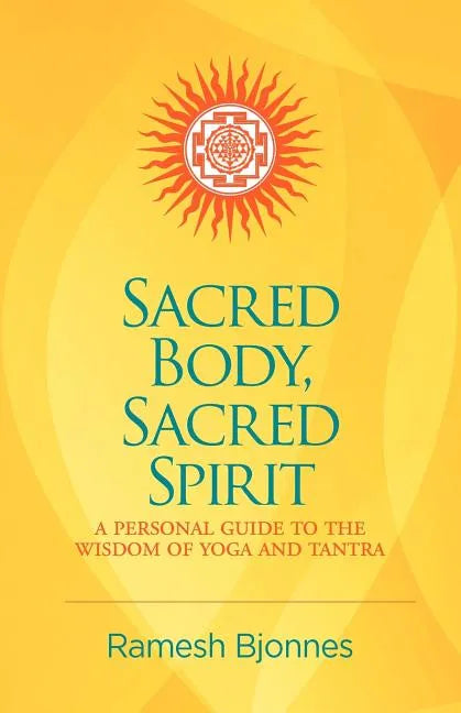 Sacred Body, Sacred Spirit: A Personal Guide To The Wisdom Of Yoga And Tantra - Paperback