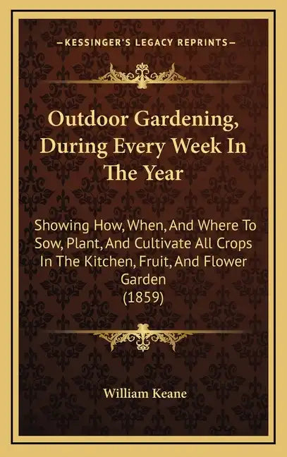 Outdoor Gardening, During Every Week in the Year: Showing How, When, and Where to Sow, Plant, and Cultivate All Crops in the Kitchen, Fruit, and Flowe - Hardcover