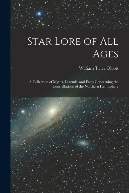 Star Lore of all Ages; a Collection of Myths, Legends, and Facts Concerning the Constellations of the Northern Hemisphere - Paperback