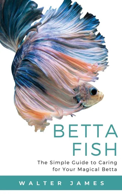 Betta Fish: The Simple Guide to Caring for Your Magical Betta - Paperback