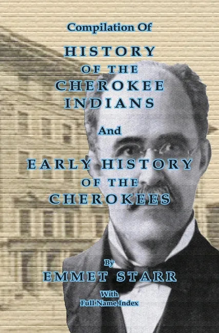 Compilation of History of the Cherokee Indians and Early History of the Cherokees by Emmet Starr: with Combined Full Name Index - Hardcover