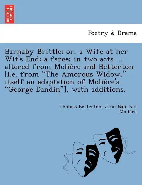 Barnaby Brittle; or, a Wife at her Wit's End; a farce; in two acts ... altered from Molière and Betterton [i.e. from The Amorous Widow, itself a - Paperback
