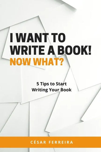 I Want to Write a Book! Now What?: 5 Tips to Start Writing Your Book - Paperback