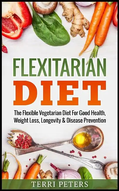 Flexitarian Diet: The Flexible Vegetarian Diet For Good Health, Weight Loss, Longevity & Disease Prevention - Paperback