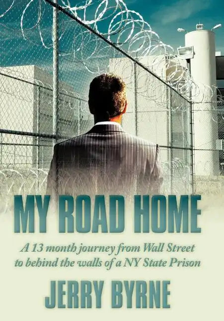 My Road Home: A 13 Month Journey from Wall Street to Behind the Walls of a NY State Prison . - Hardcover