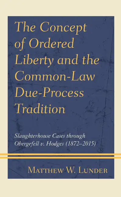 The Concept of Ordered Liberty and the Common-Law Due-Process Tradition: Slaughterhouse Cases through Obergefell v. Hodges (1872-2015) - Paperback