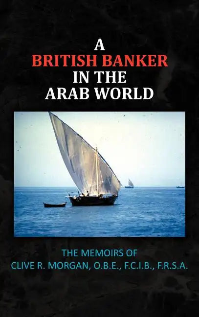 A British Banker in the Arab World: The Memoirs of Clive R. Morgan, O.B.E., F.C.I.B., F.R.S.A. - Hardcover