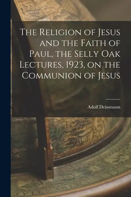 The Religion of Jesus and the Faith of Paul, the Selly Oak Lectures, 1923, on the Communion of Jesus - Paperback