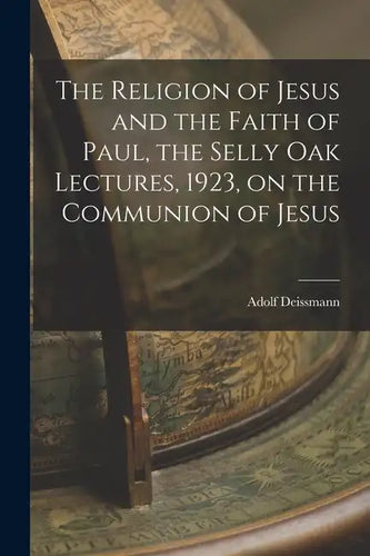 The Religion of Jesus and the Faith of Paul, the Selly Oak Lectures, 1923, on the Communion of Jesus - Paperback