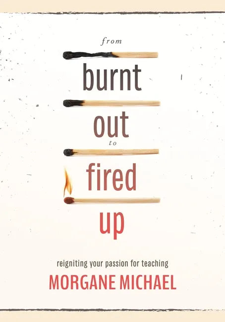 From Burnt Out to Fired Up: Reigniting Your Passion for Teaching - Paperback