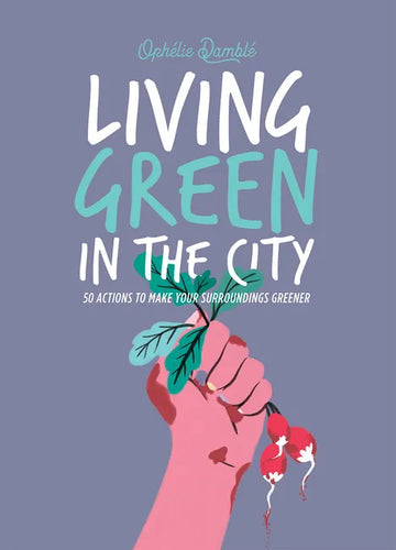 Living Green in the City: 50 Actions to Make Your Surroundings Greener - Hardcover