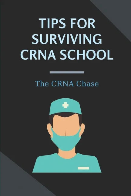 Tips For Surviving CRNA School: The CRNA Chase: How To Prepare For A School Nurse - Paperback