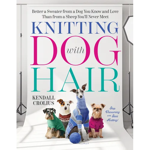 Knitting with Dog Hair: Better a Sweater from a Dog You Know and Love Than from a Sheep You'll Never Meet - Paperback