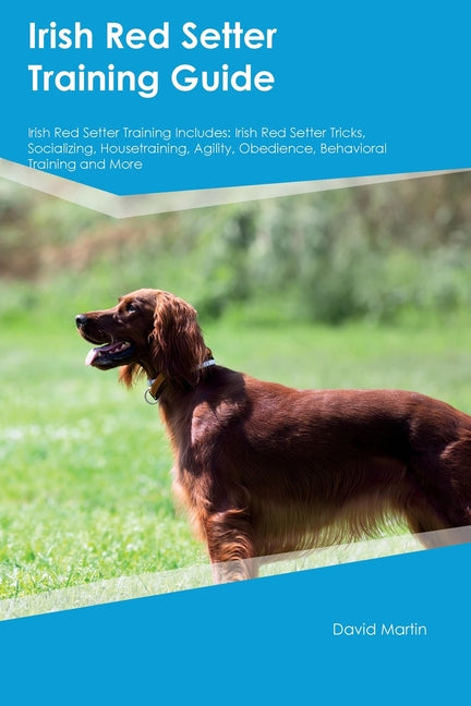 Irish Red Setter Training Guide Irish Red Setter Training Includes: Irish Red Setter Tricks, Socializing, Housetraining, Agility, Obedience, Behaviora - Paperback