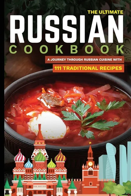 The Ultimate Russian Cookbook: A Journey Through Russian Cuisine With 111 Traditional Recipes - Paperback