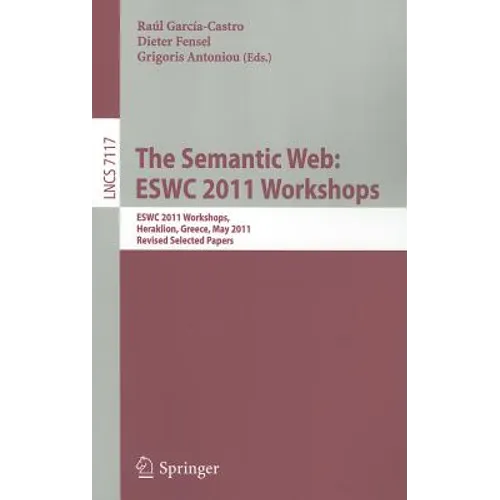 The Semantic Web: ESWC 2011 Workshops: ESWC 2011 Workshops, Heraklion, Greece, May 29-30, 2011, Revised Selected Papers - Paperback