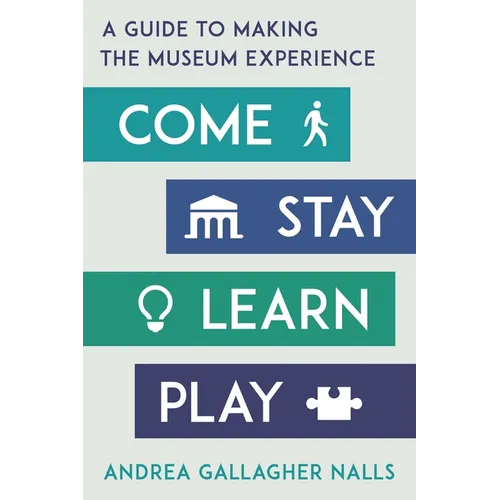 Come, Stay, Learn, Play: A Guide to Making the Museum Experience - Paperback