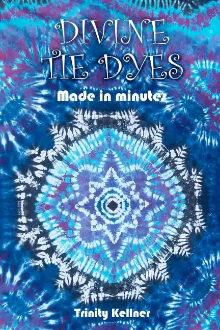 Divine Tie Dyes Made in Minutes: For Ages 8-80 - Paperback