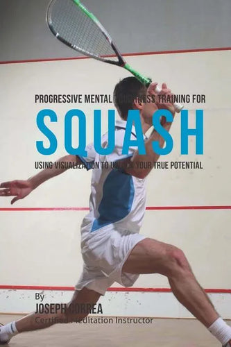 Progressive Mental Toughness Training for Squash: Using Visualization to Unlock Your True Potential - Paperback