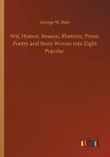 Wit, Humor, Reason, Rhetoric, Prose, Poetry and Story Woven into Eight Popular - Paperback