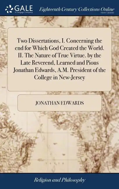 Two Dissertations, I. Concerning the end for Which God Created the World. II. The Nature of True Virtue. by the Late Reverend, Learned and Pious Jonat - Hardcover