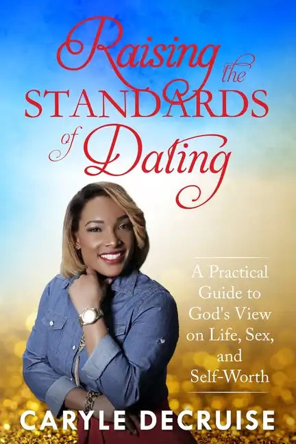 Raising the Standards of Dating: A Practical Guide to God's View on Life, Sex, and Self-Worth - Paperback