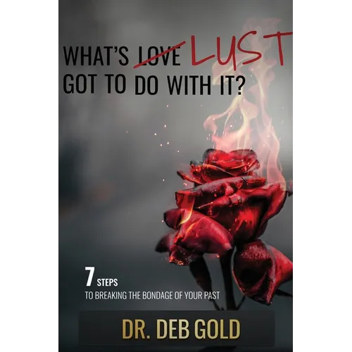 What's Lust Got to Do with It?: 7 Steps to Breaking the Bondage of Your Past - Paperback
